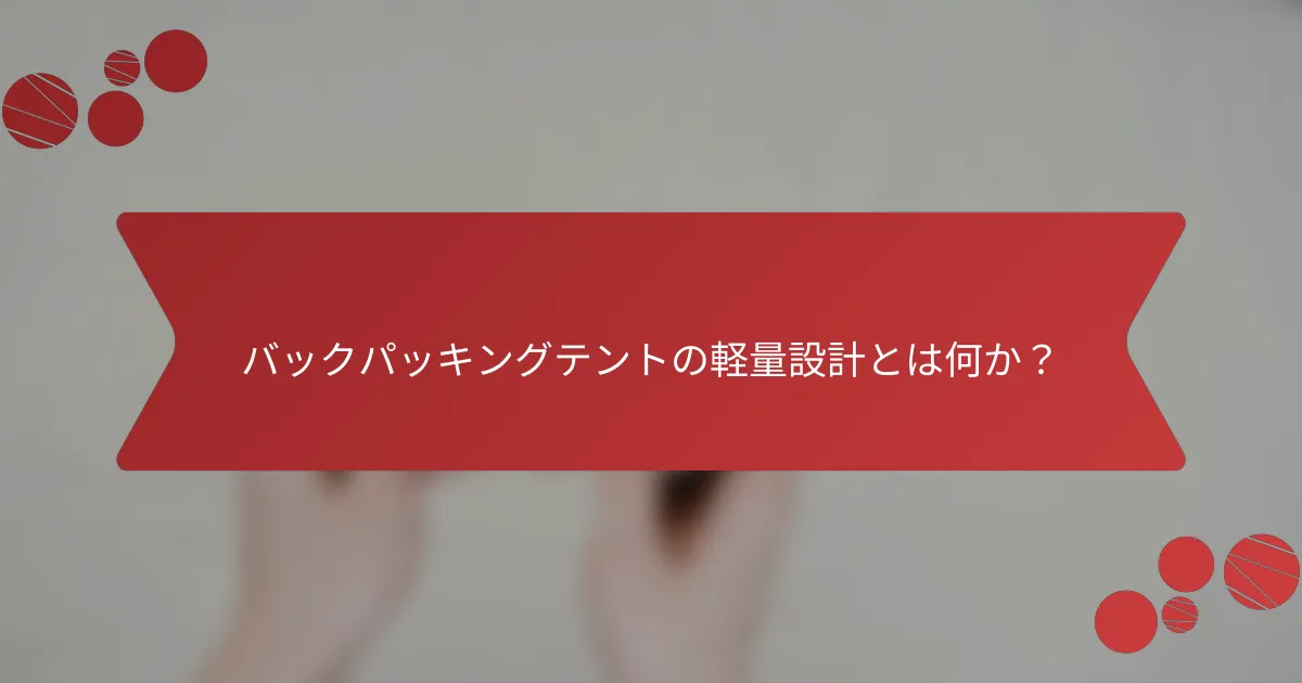 バックパッキングテントの軽量設計とは何か？