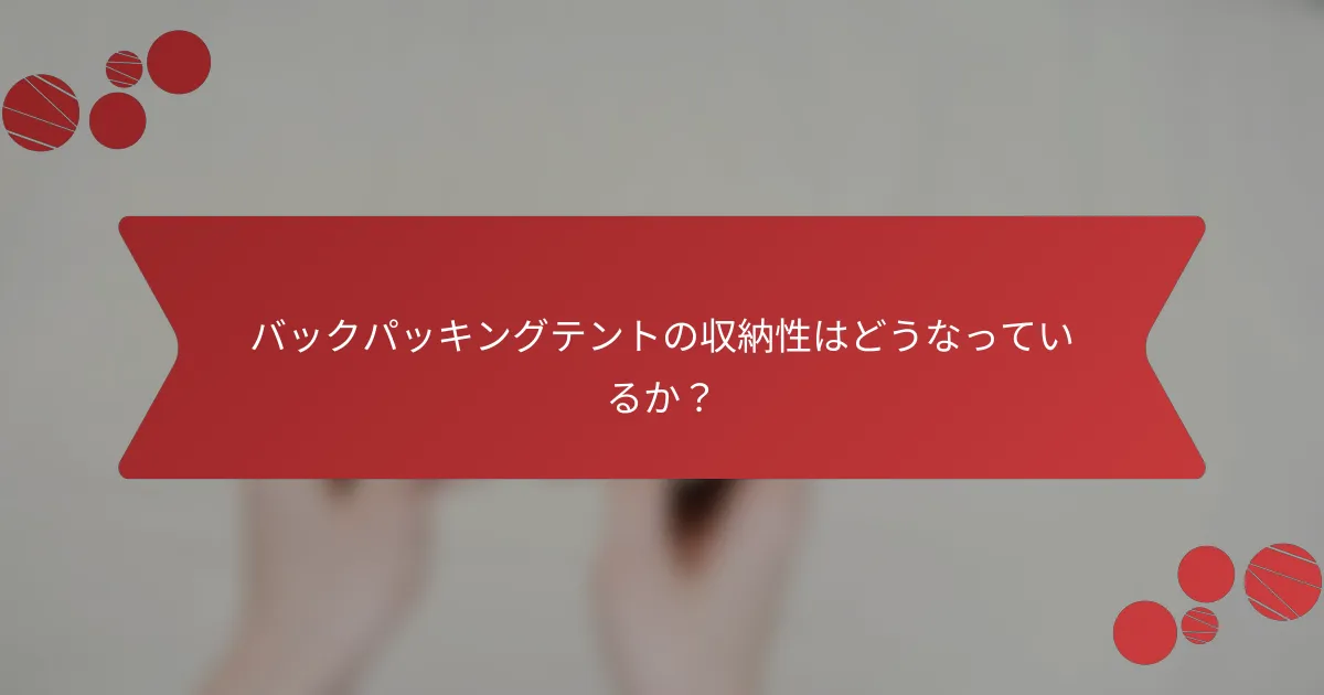 バックパッキングテントの収納性はどうなっているか？