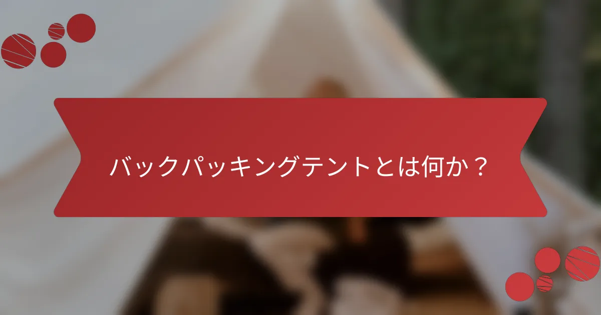 バックパッキングテントとは何か？