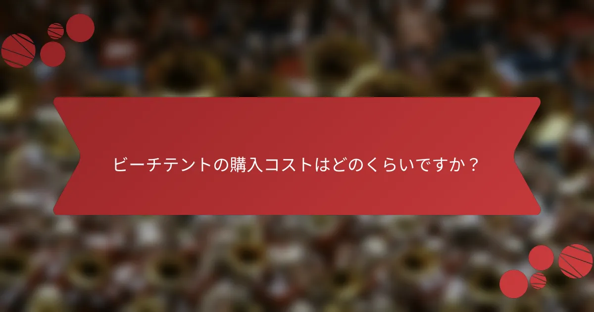 ビーチテントの購入コストはどのくらいですか？
