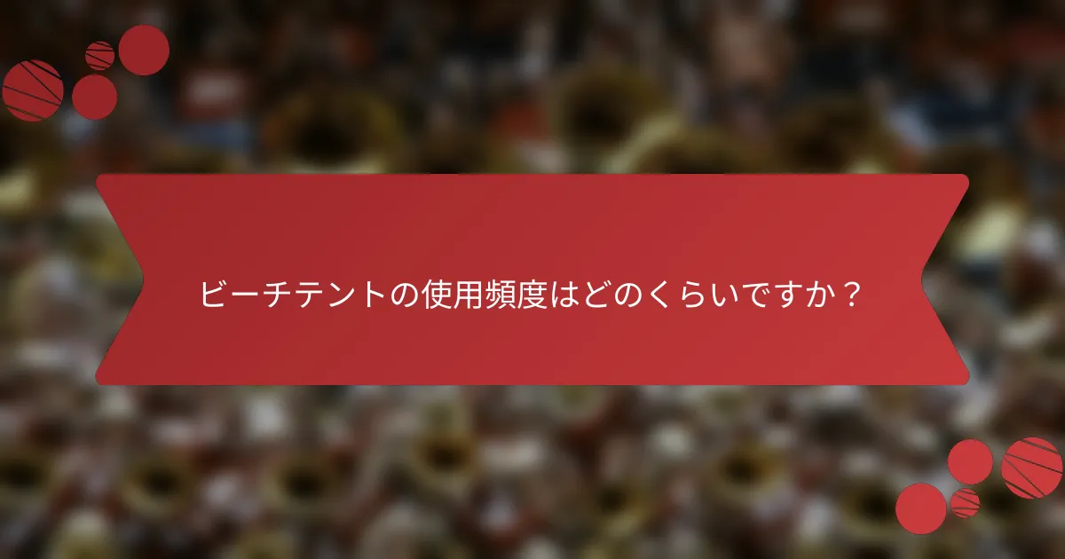 ビーチテントの使用頻度はどのくらいですか？