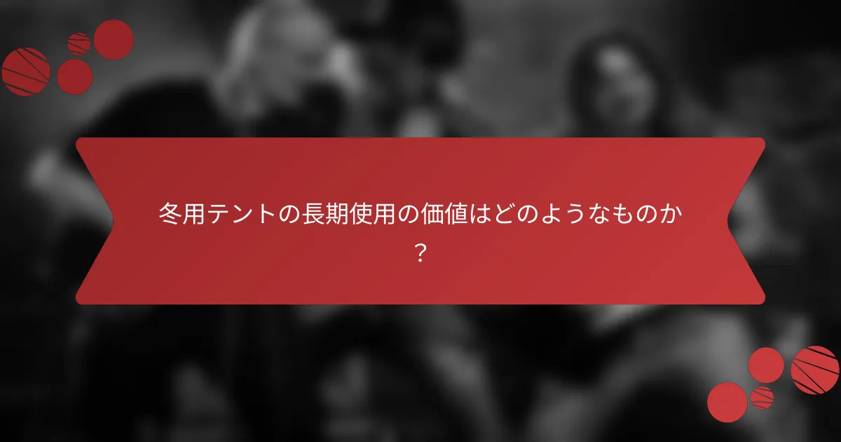 冬用テントの長期使用の価値はどのようなものか？