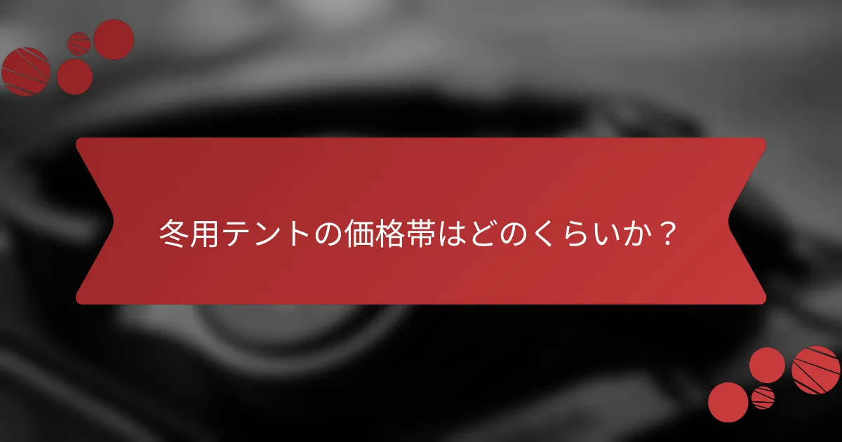 冬用テントの価格帯はどのくらいか？