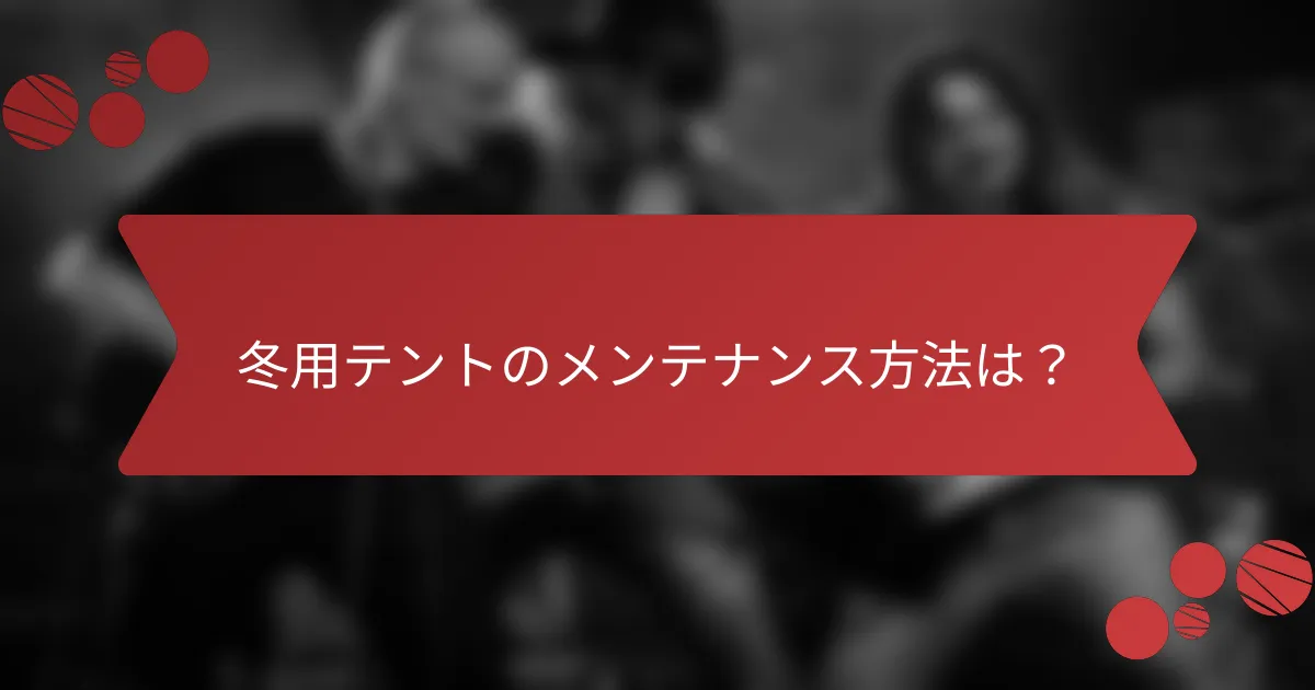 冬用テントのメンテナンス方法は？
