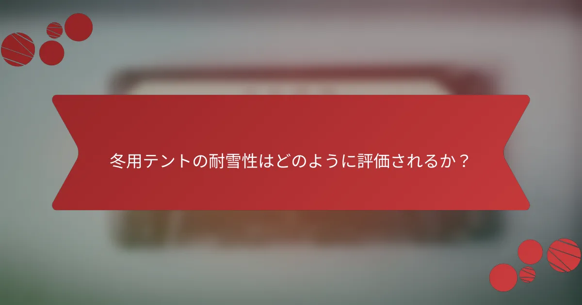 冬用テントの耐雪性はどのように評価されるか？