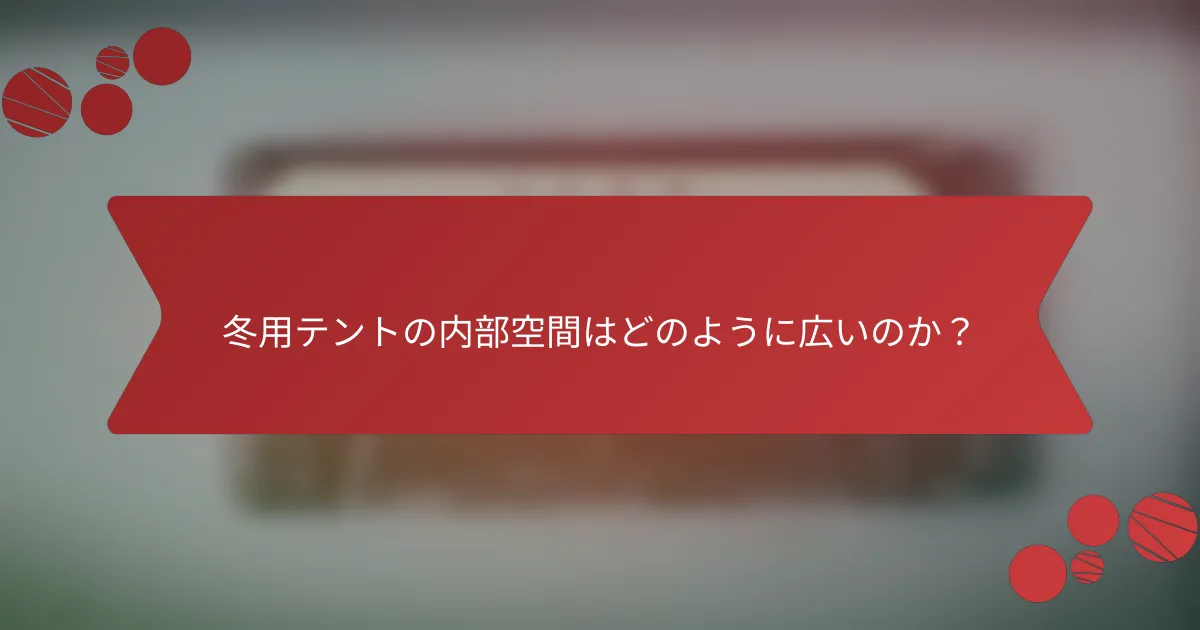 冬用テントの内部空間はどのように広いのか？