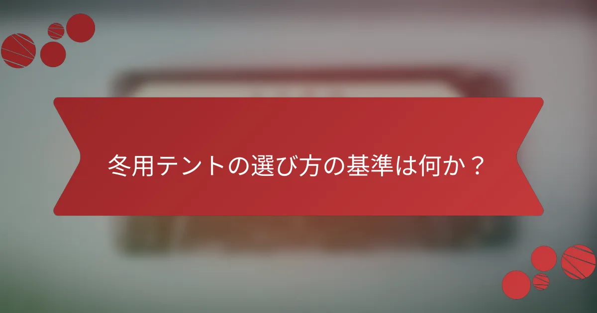 冬用テントの選び方の基準は何か？