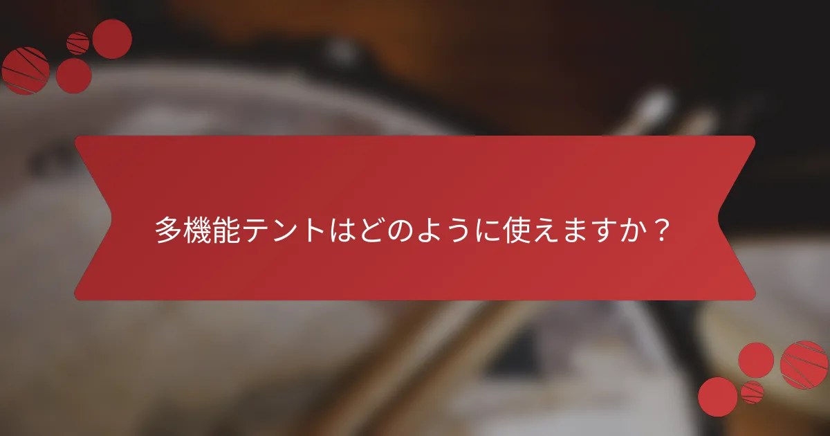 多機能テントはどのように使えますか？