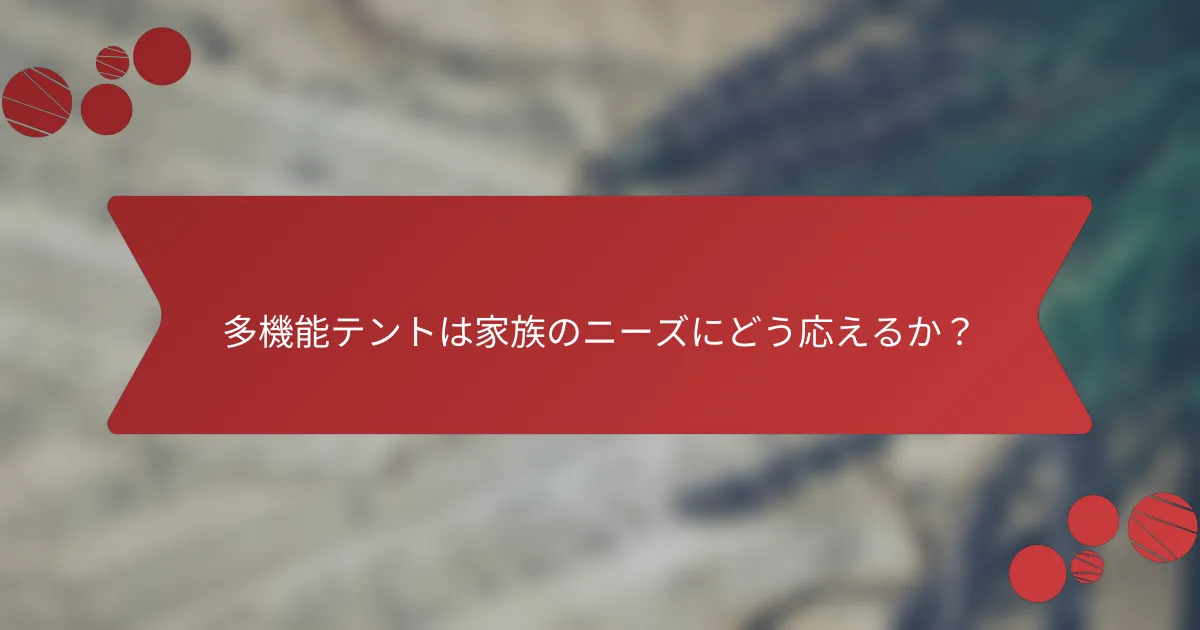多機能テントは家族のニーズにどう応えるか？