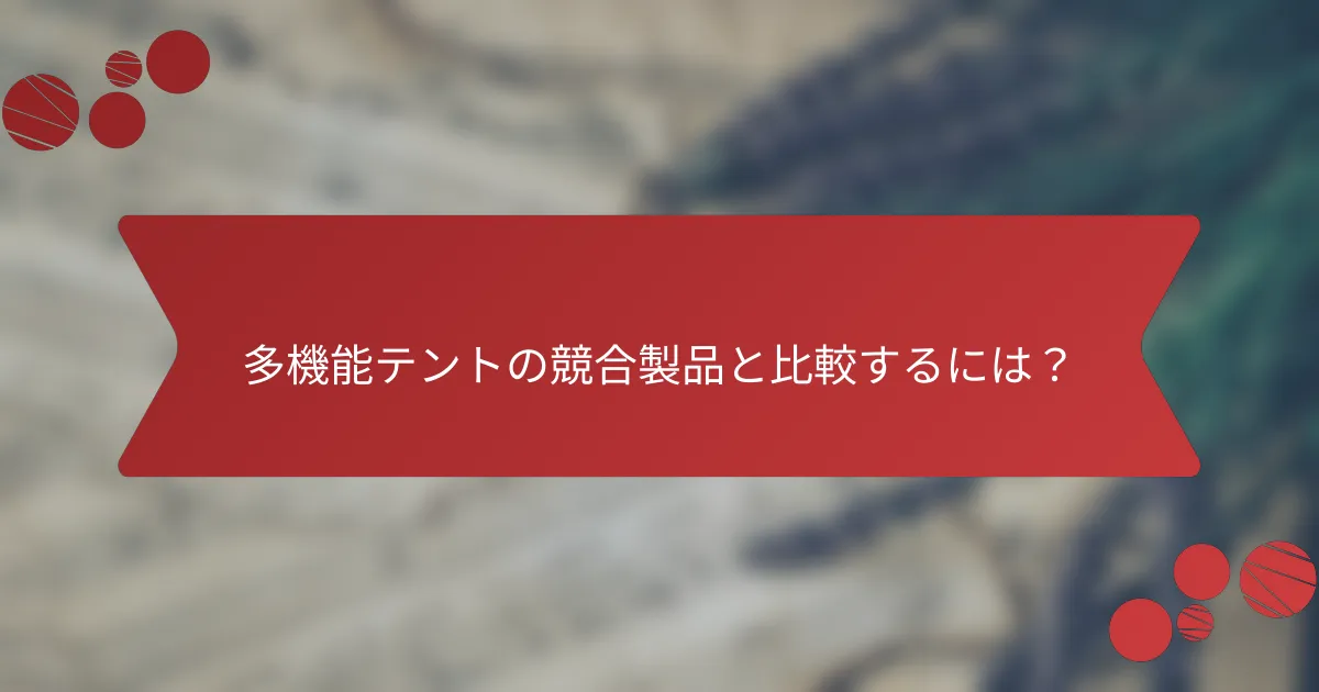 多機能テントの競合製品と比較するには？