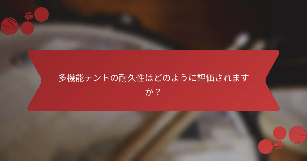 多機能テントの耐久性はどのように評価されますか？