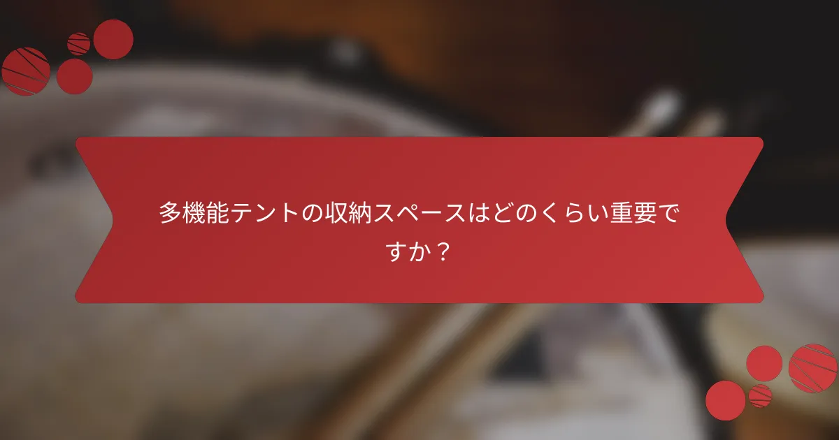 多機能テントの収納スペースはどのくらい重要ですか？