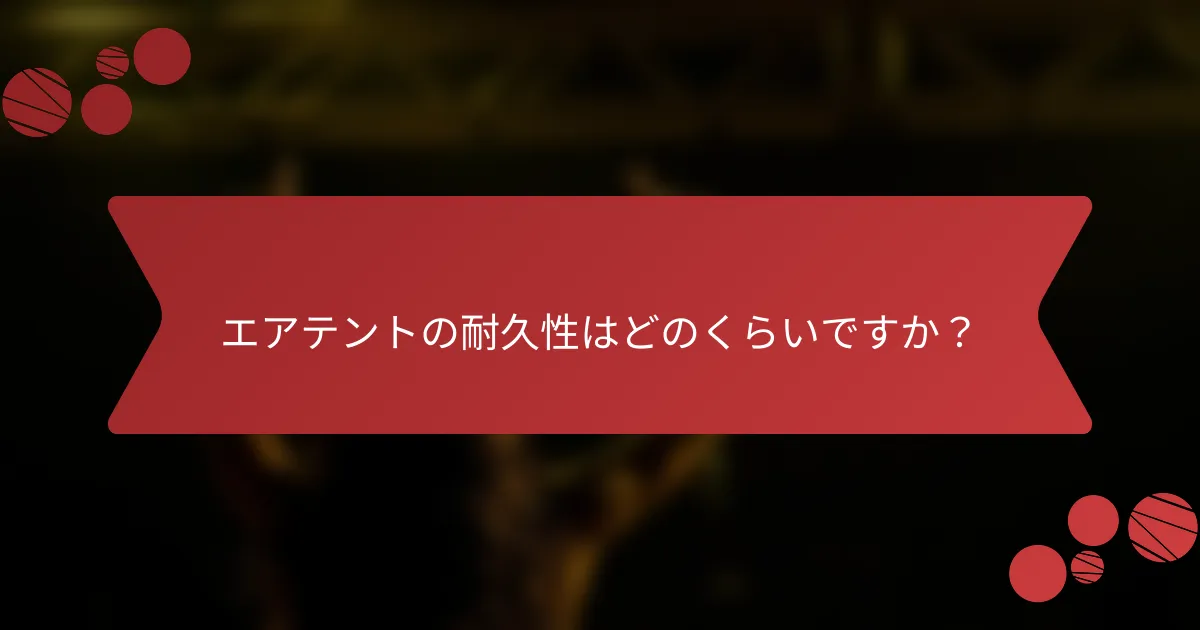 エアテントの耐久性はどのくらいですか？
