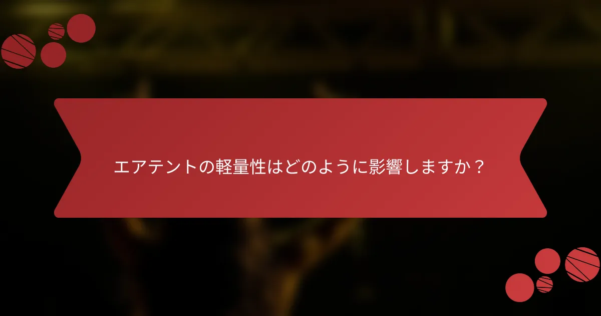エアテントの軽量性はどのように影響しますか？