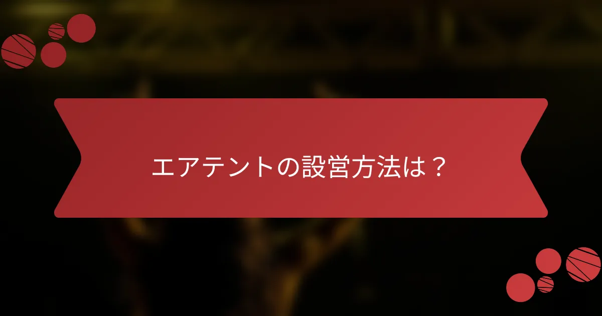 エアテントの設営方法は？