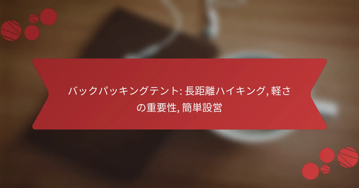 バックパッキングテント: 長距離ハイキング, 軽さの重要性, 簡単設営