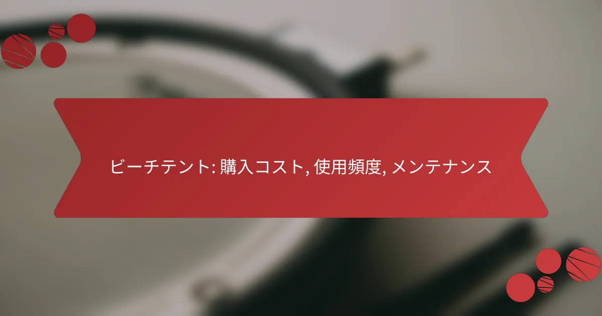 ビーチテント: 購入コスト, 使用頻度, メンテナンス