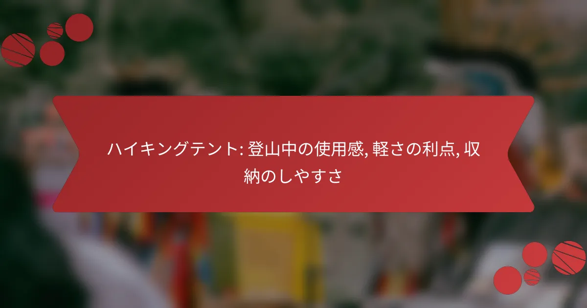 ハイキングテント: 登山中の使用感, 軽さの利点, 収納のしやすさ
