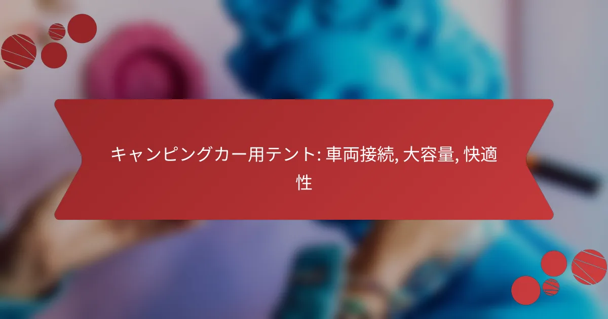 キャンピングカー用テント: 車両接続, 大容量, 快適性