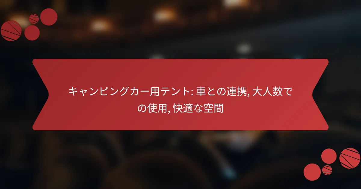キャンピングカー用テント: 車との連携, 大人数での使用, 快適な空間