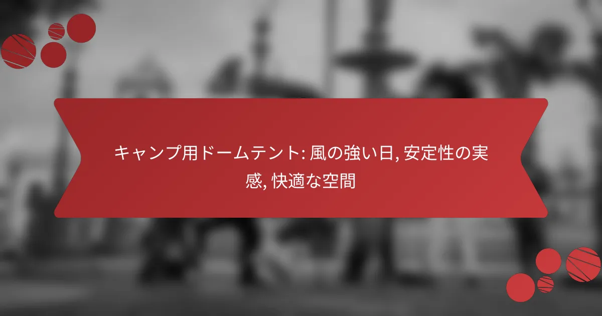 キャンプ用ドームテント: 風の強い日, 安定性の実感, 快適な空間