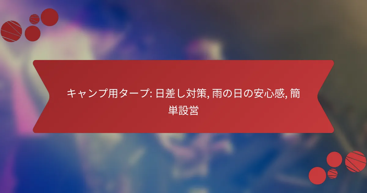 キャンプ用タープ: 日差し対策, 雨の日の安心感, 簡単設営