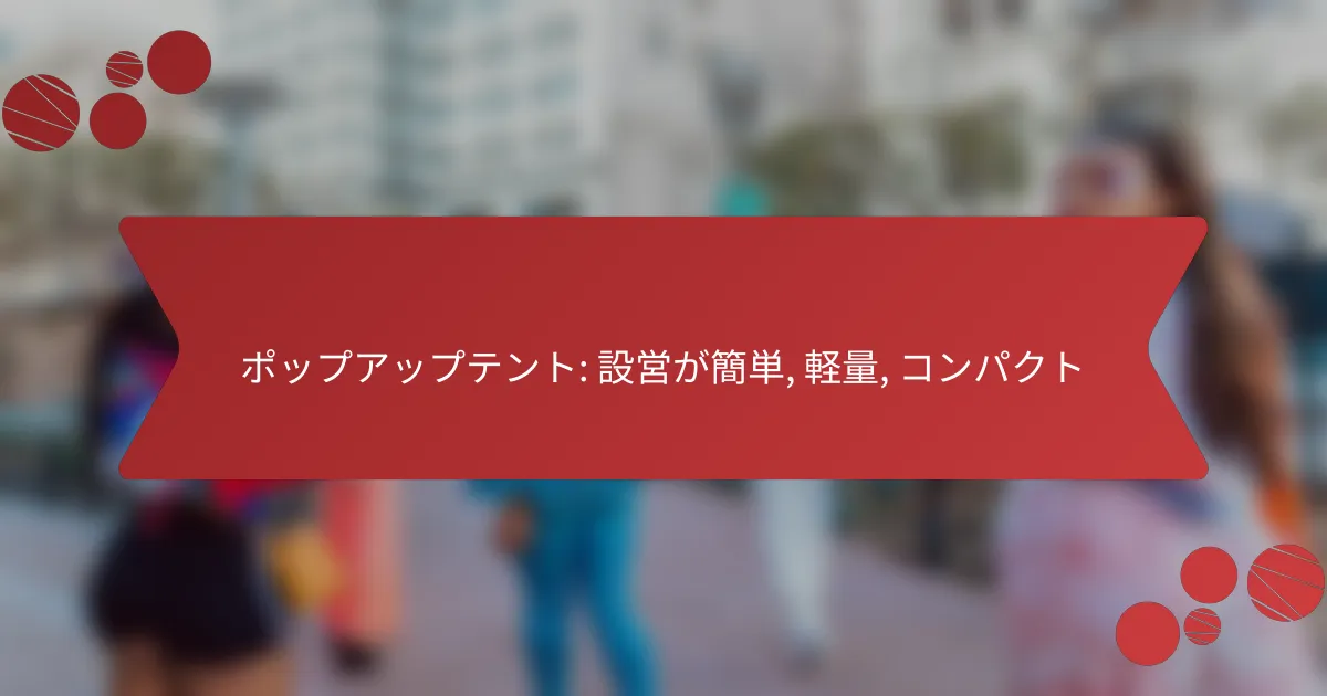 ポップアップテント: 設営が簡単, 軽量, コンパクト