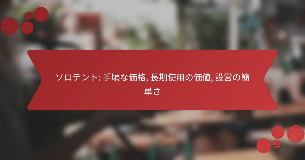 ソロテント: 手頃な価格, 長期使用の価値, 設営の簡単さ
