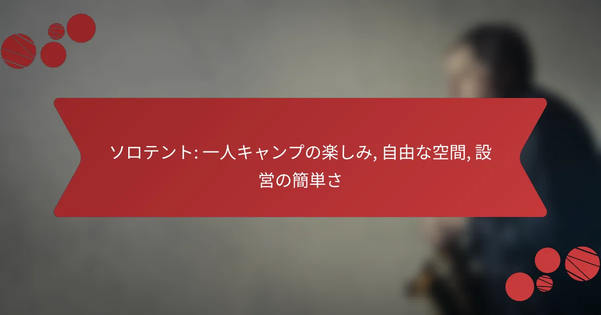 ソロテント: 一人キャンプの楽しみ, 自由な空間, 設営の簡単さ