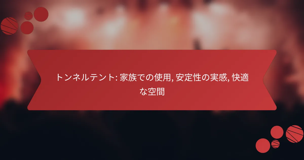 トンネルテント: 家族での使用, 安定性の実感, 快適な空間