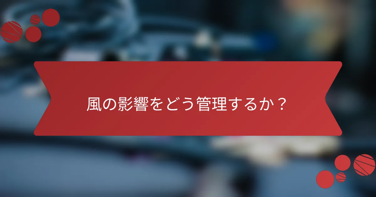 風の影響をどう管理するか？