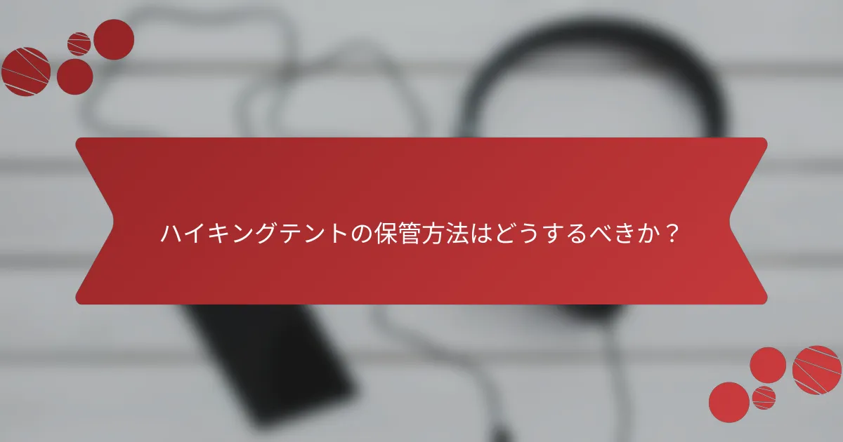 ハイキングテントの保管方法はどうするべきか？
