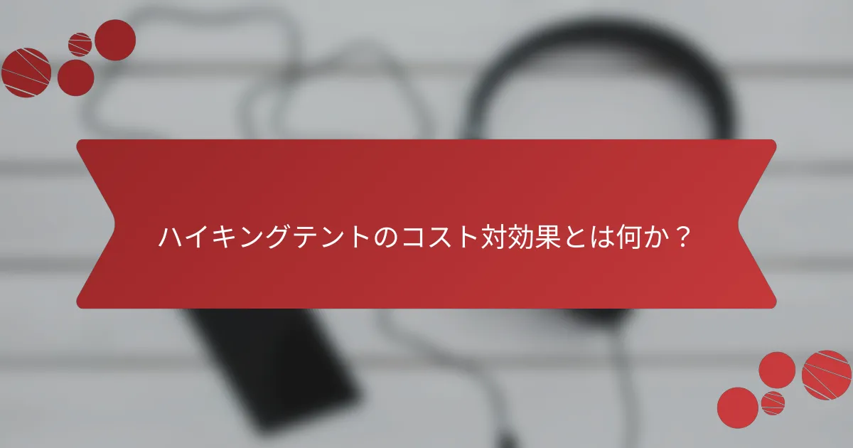 ハイキングテントのコスト対効果とは何か？