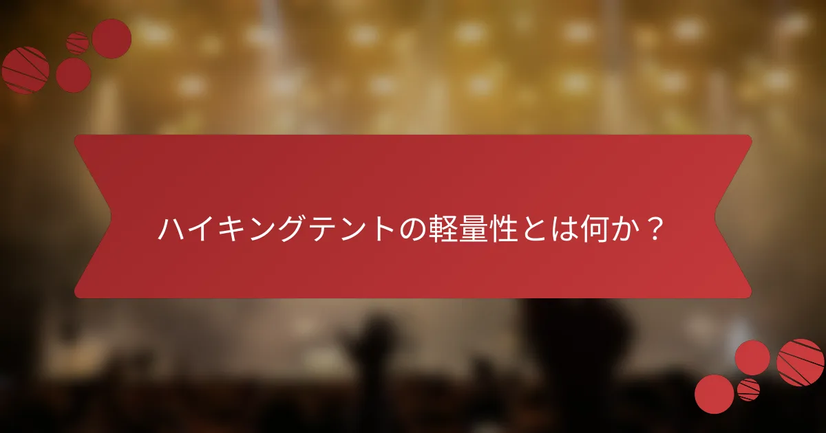 ハイキングテントの軽量性とは何か？