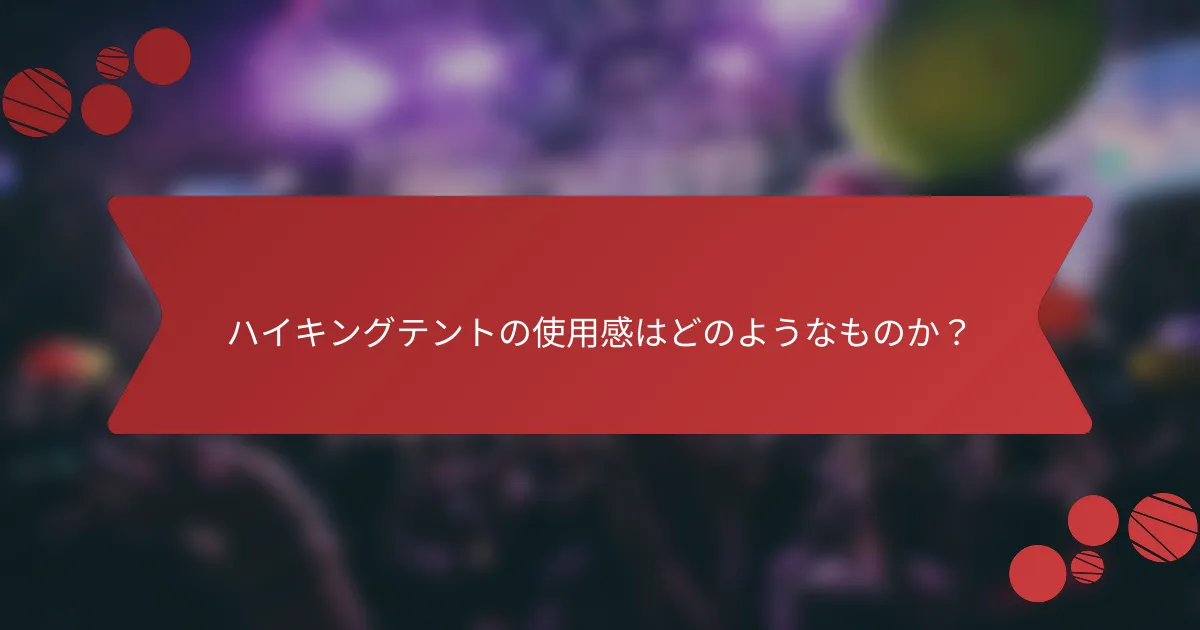 ハイキングテントの使用感はどのようなものか？