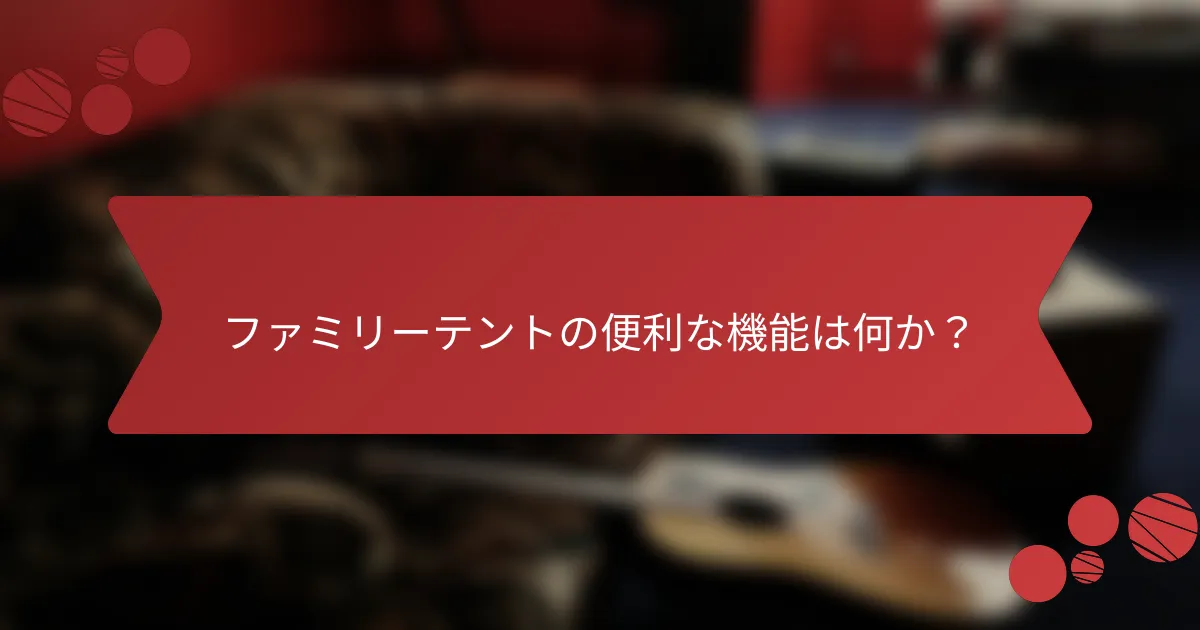 ファミリーテントの便利な機能は何か？