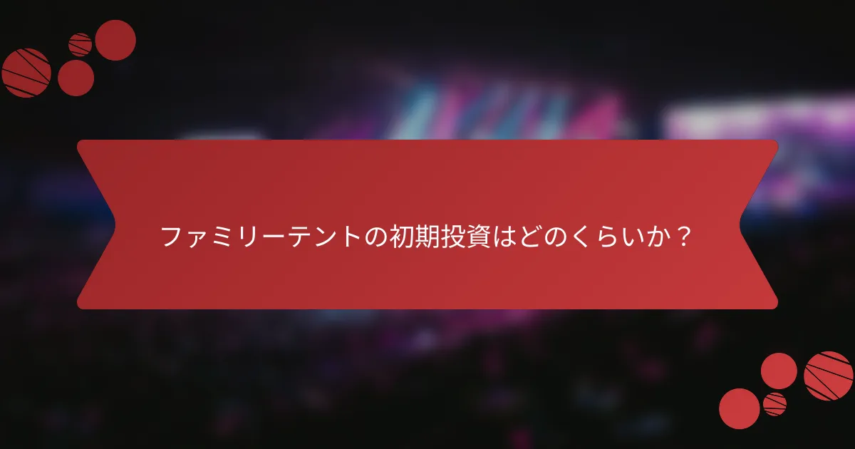 ファミリーテントの初期投資はどのくらいか？