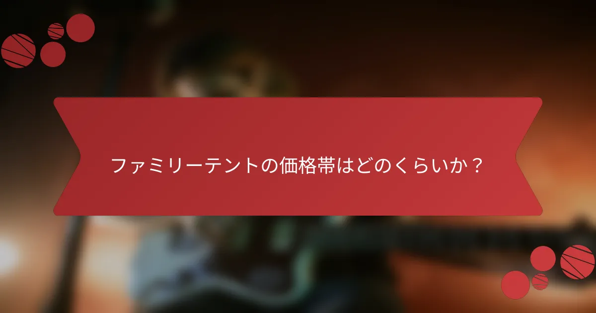 ファミリーテントの価格帯はどのくらいか?