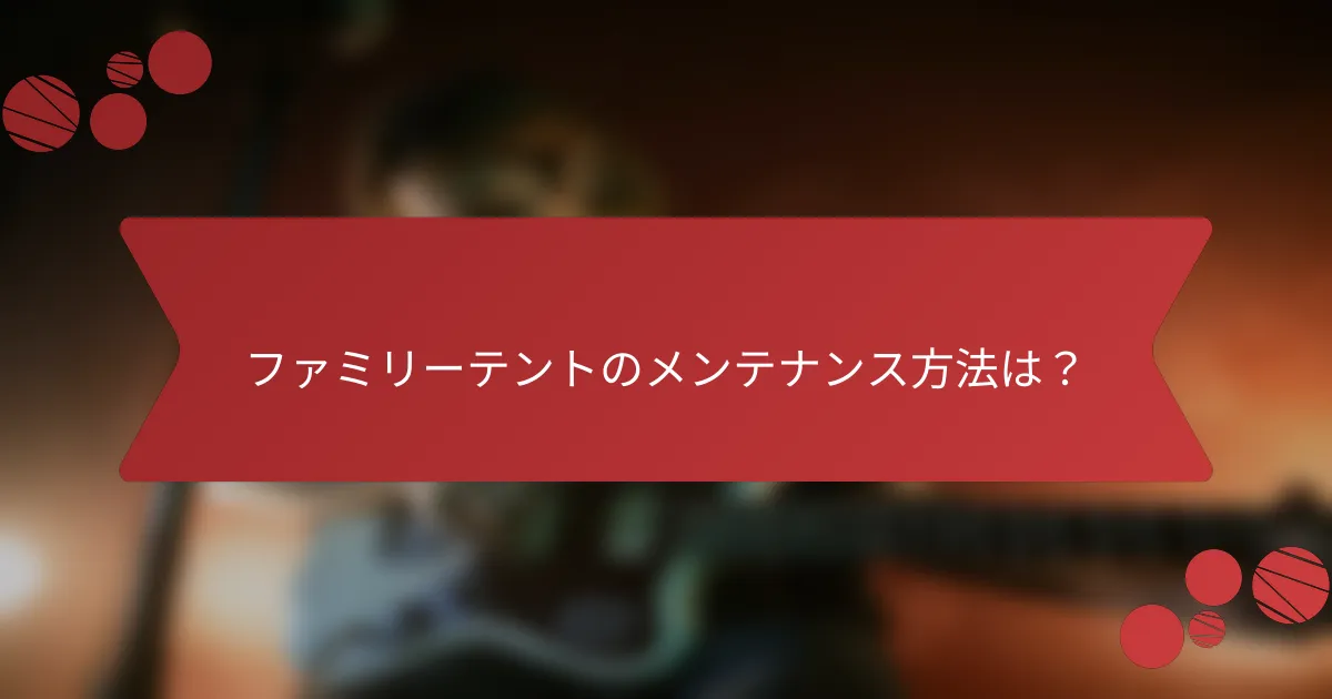 ファミリーテントのメンテナンス方法は?