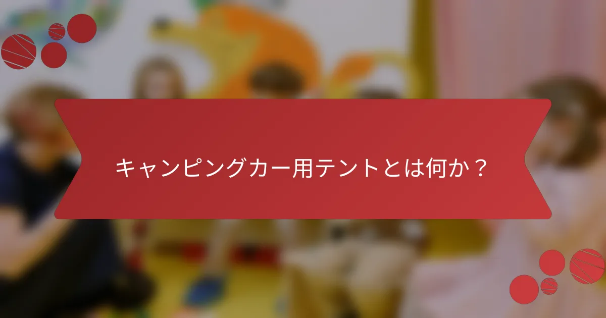キャンピングカー用テントとは何か？