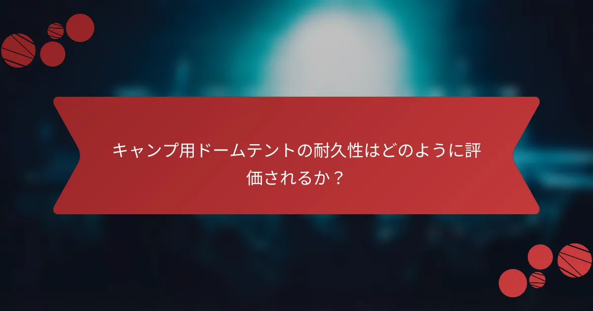 キャンプ用ドームテントの耐久性はどのように評価されるか？