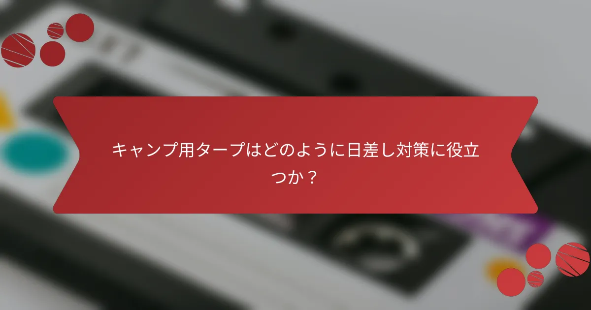 キャンプ用タープはどのように日差し対策に役立つか？