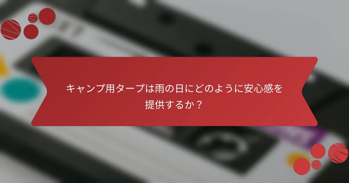 キャンプ用タープは雨の日にどのように安心感を提供するか？
