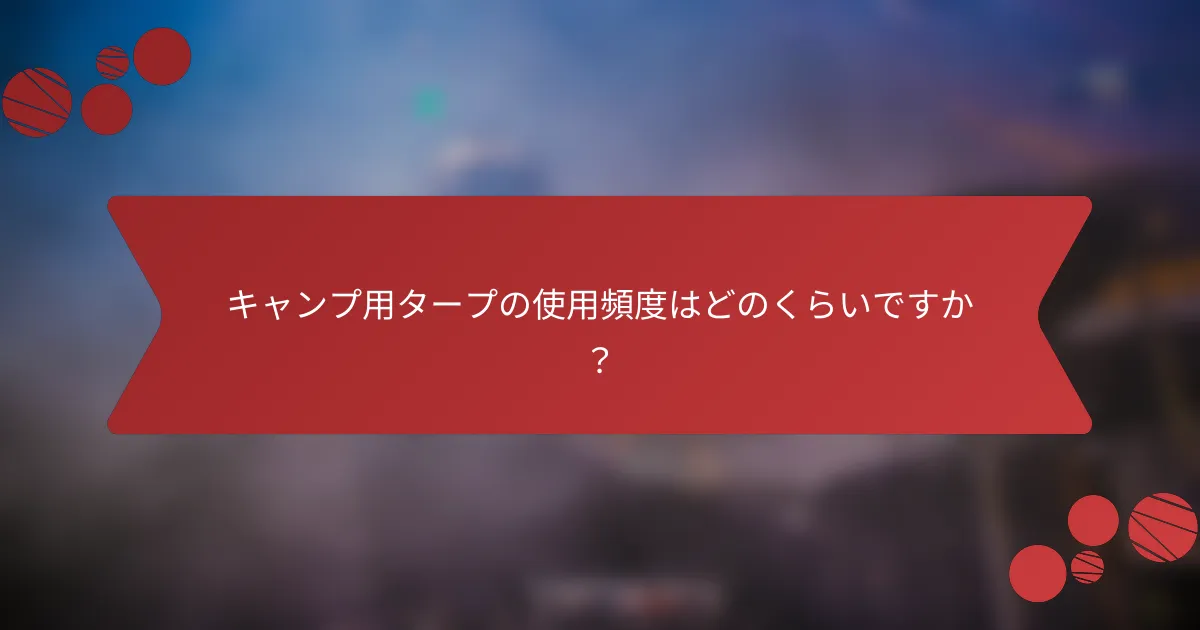 キャンプ用タープの使用頻度はどのくらいですか？