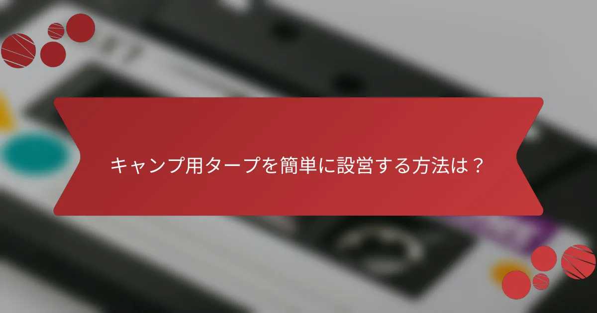 キャンプ用タープを簡単に設営する方法は？