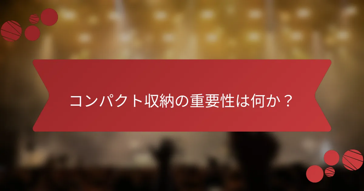 コンパクト収納の重要性は何か？