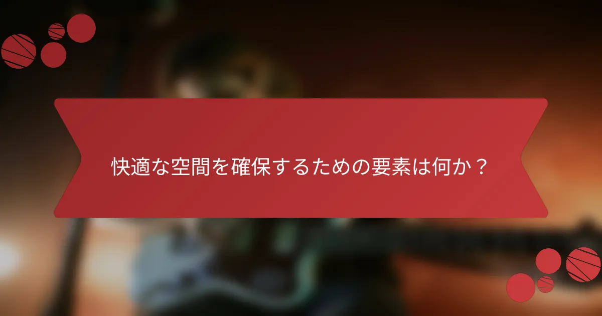 快適な空間を確保するための要素は何か?