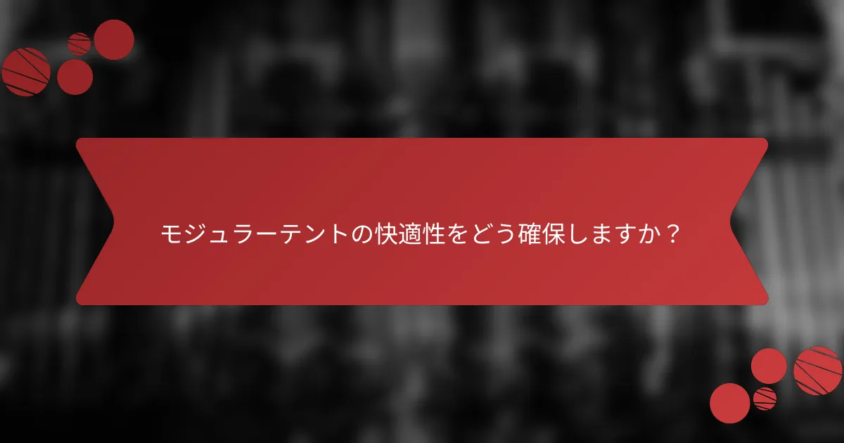 モジュラーテントの快適性をどう確保しますか？