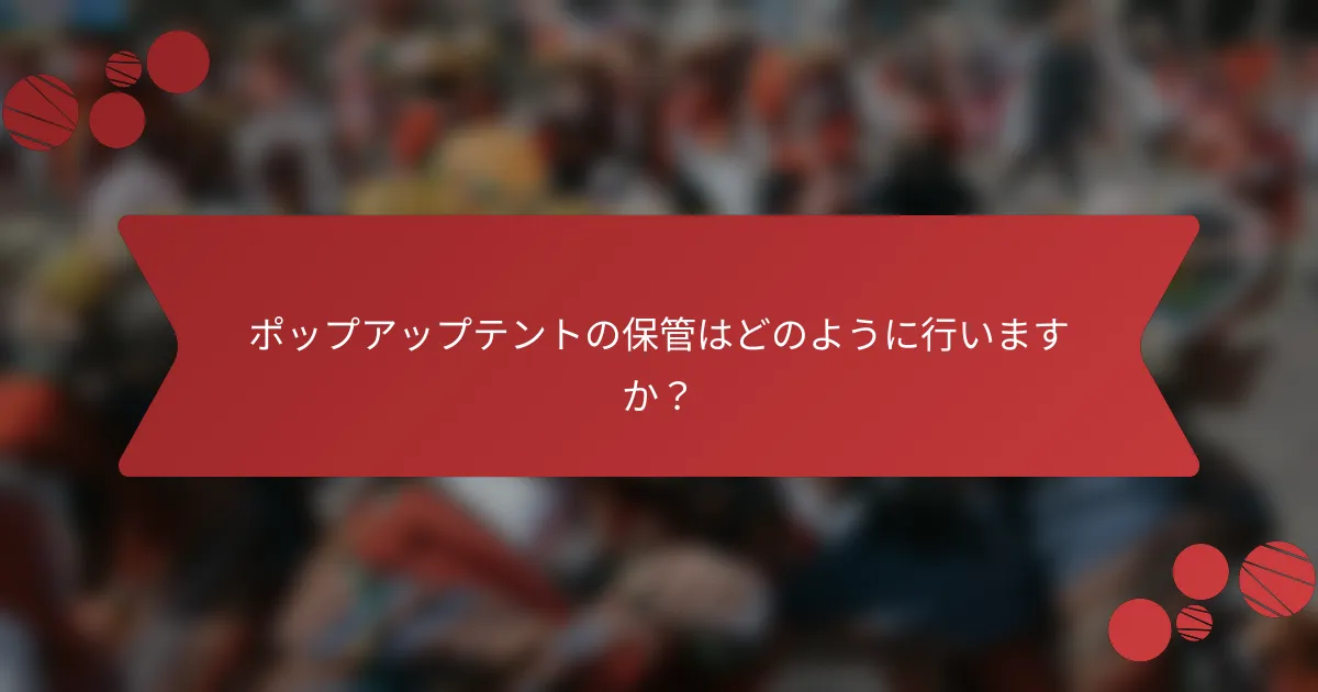 ポップアップテントの保管はどのように行いますか？