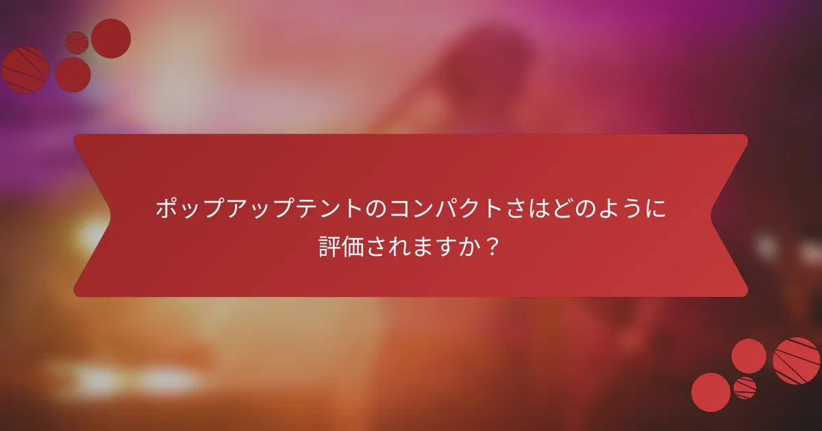 ポップアップテントのコンパクトさはどのように評価されますか?